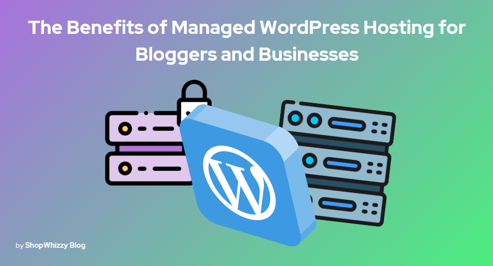The Benefits of Managed WordPress Hosting for Bloggers and Businesses