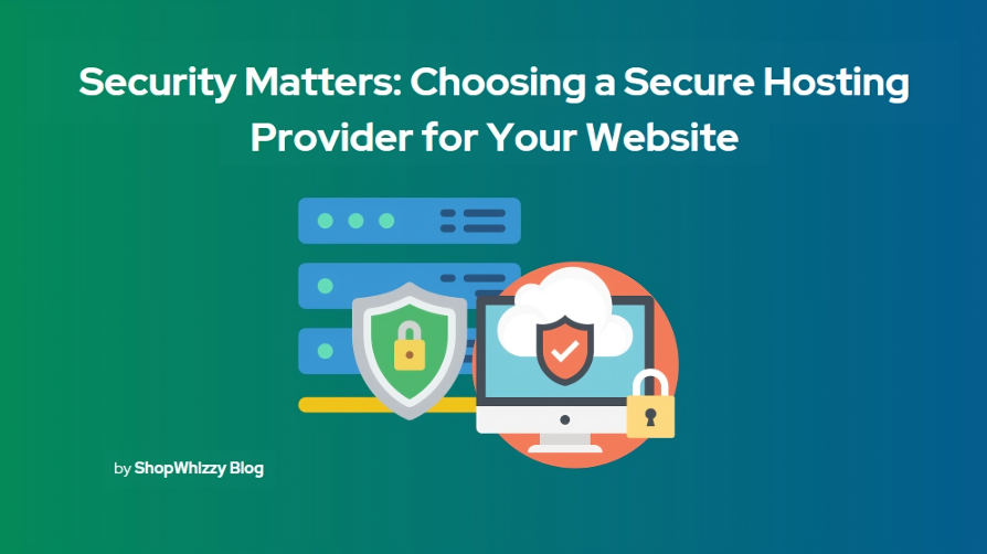 Security Matters: Choosing a Secure Hosting Provider for Your Website